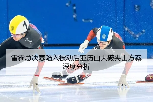 lei-ting-zong-jue-sai-xian-ru-bei-dong-hou-ya-li-shan-da-po-jia-ji-fang-an-shen-du-fen-xi-2-634.jpg